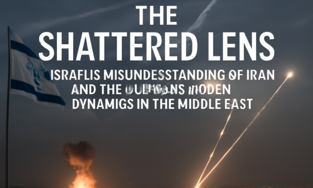 The Shattered Lens: Israel’s Misunderstanding of Iran and the Changing Power Dynamics in the Middle East
